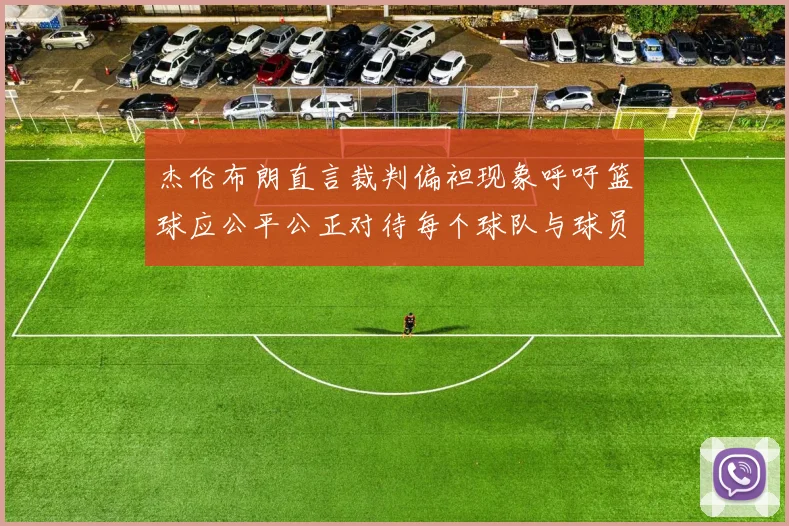 杰伦布朗直言裁判偏袒现象呼吁篮球应公平公正对待每个球队与球员