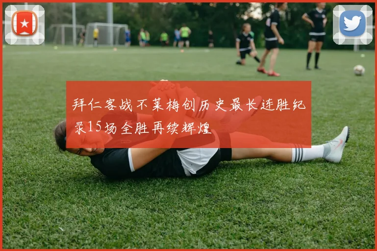 拜仁客战不莱梅创历史最长连胜纪录15场全胜再续辉煌