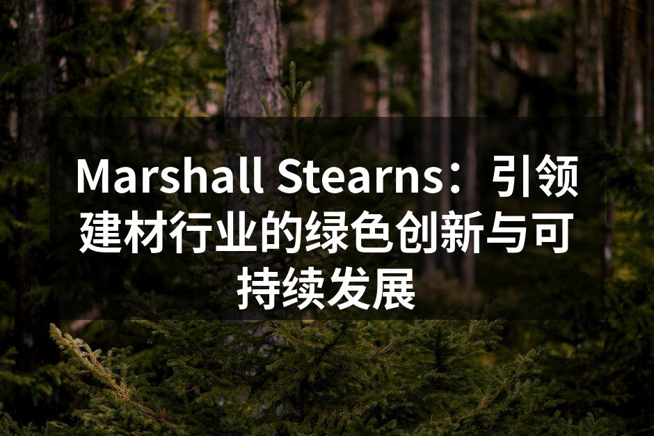 Marshall Stearns：引领建材行业的绿色创新与可