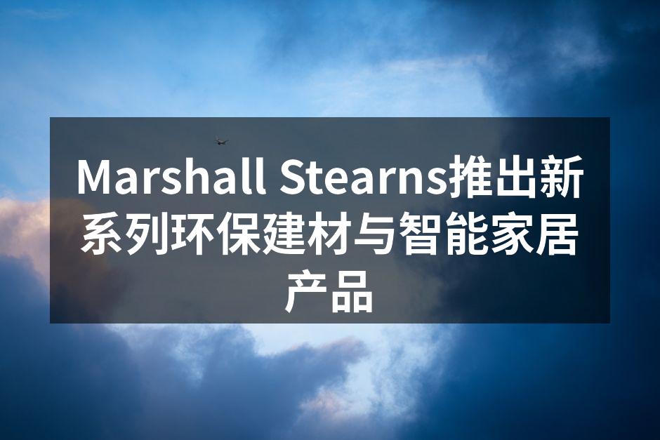 Marshall Stearns推出新系列环保建材与智能家居