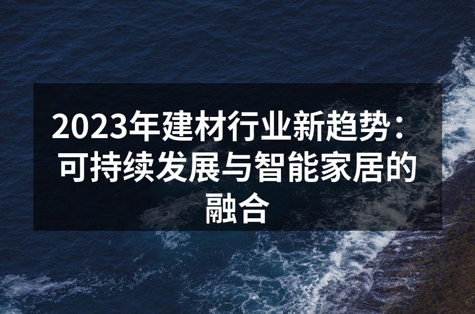 2023年建材行业新趋势：可持续发展与智能家居的融合