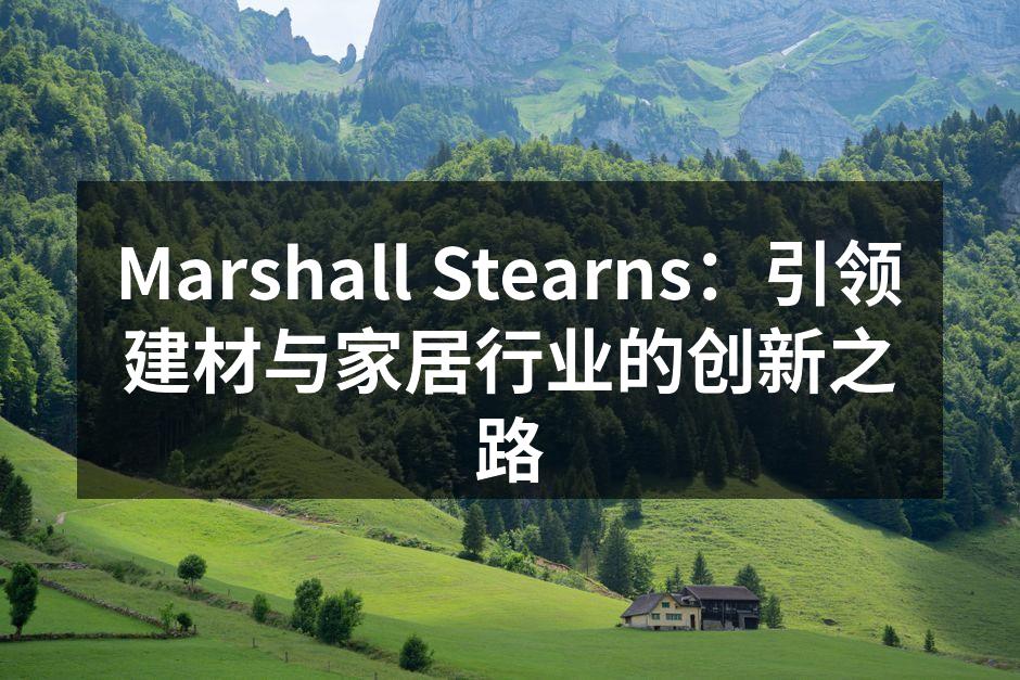 Marshall Stearns：引领建材与家居行业的创新之