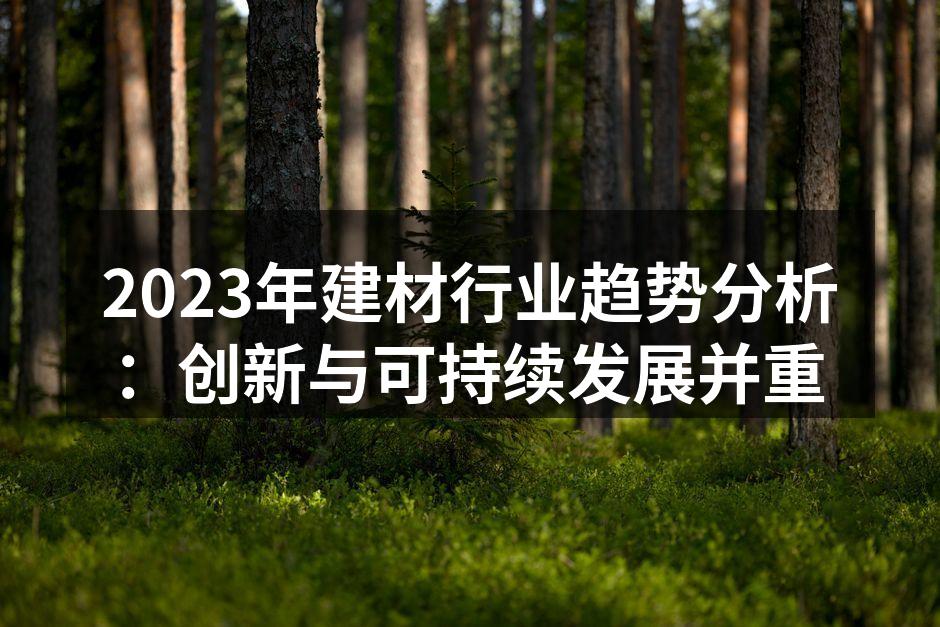 2023年建材行业趋势分析：创新与可持续发展并重